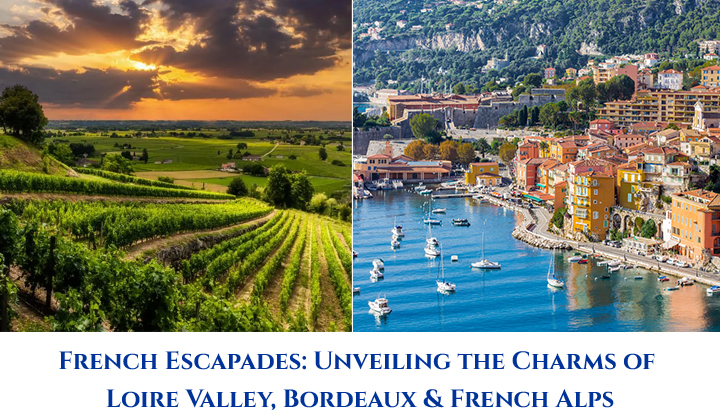 French Escapades: Unveiling the Charms of Loire Valley, Bordeaux & French Alps
